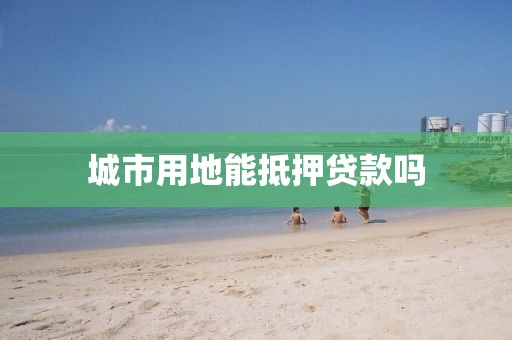 城市用地能抵押贷款吗