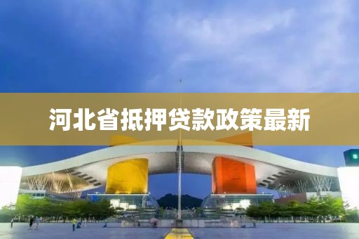河北省抵押贷款政策最新