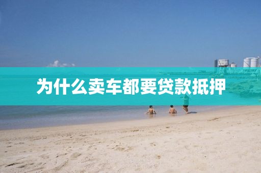 为什么卖车都要贷款抵押