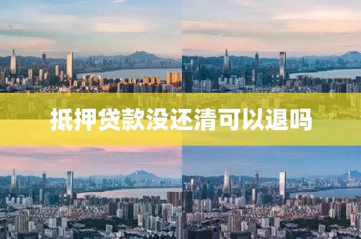 抵押贷款没还清可以退吗
