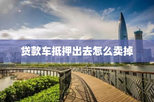 贷款车抵押出去怎么卖掉