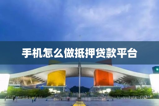 手机怎么做抵押贷款平台