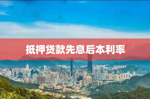 抵押贷款先息后本利率