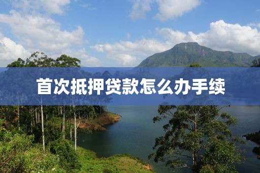 首次抵押贷款怎么办手续