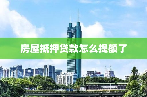 房屋抵押贷款怎么提额了