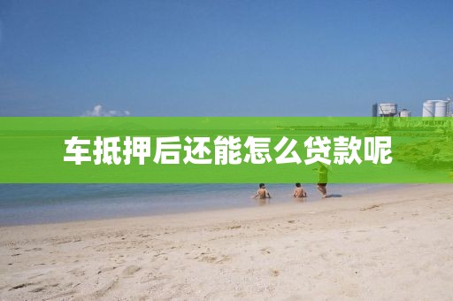 车抵押后还能怎么贷款呢