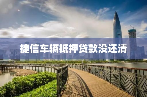 捷信车辆抵押贷款没还清