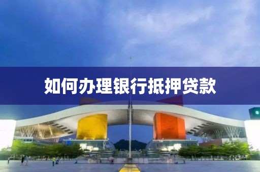 如何办理银行抵押贷款