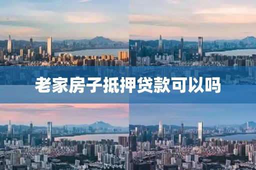 老家房子抵押贷款可以吗