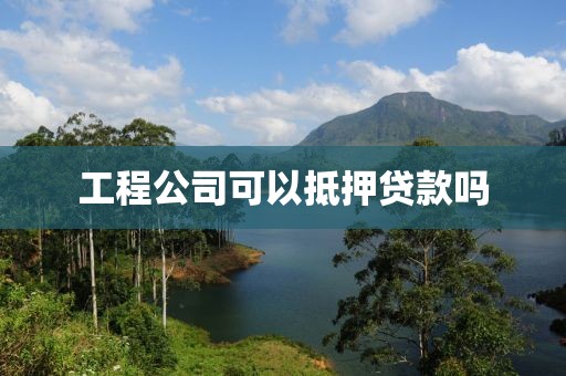 工程公司可以抵押贷款吗