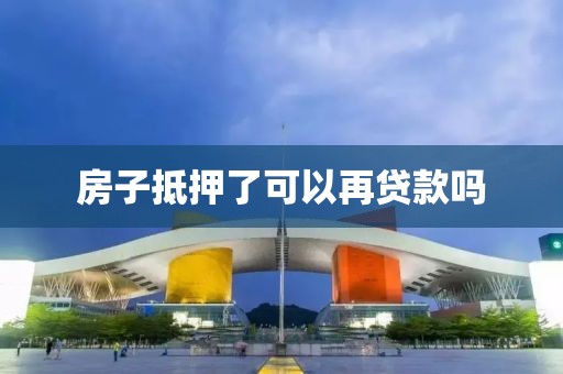 房子抵押了可以再贷款吗