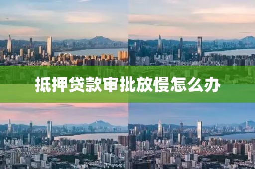抵押贷款审批放慢怎么办