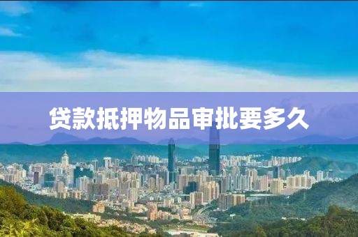 贷款抵押物品审批要多久