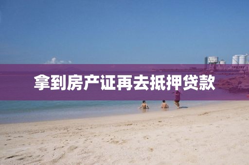 拿到房产证再去抵押贷款