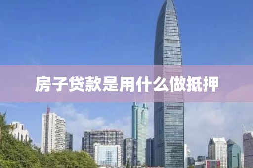 房子贷款是用什么做抵押