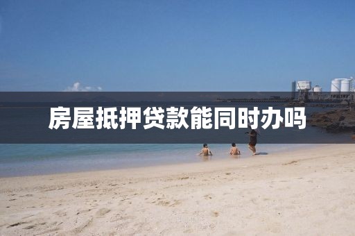 房屋抵押贷款能同时办吗