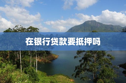 在银行贷款要抵押吗