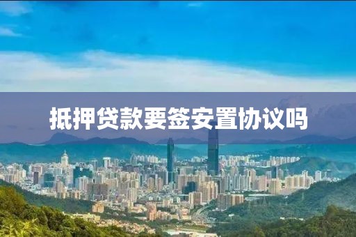 抵押贷款要签安置协议吗
