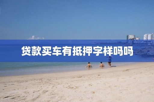 贷款买车有抵押字样吗吗