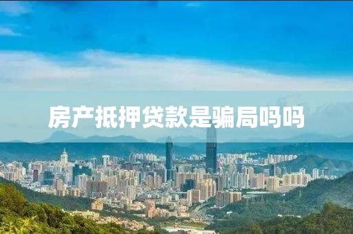 房产抵押贷款是骗局吗吗
