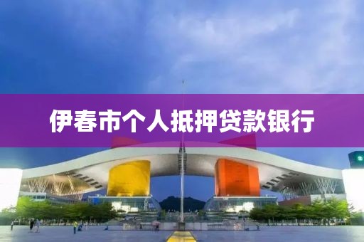 伊春市个人抵押贷款银行