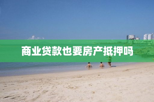 商业贷款也要房产抵押吗