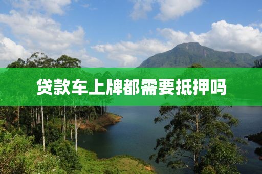 贷款车上牌都需要抵押吗