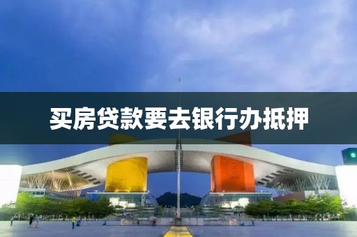 买房贷款要去银行办抵押