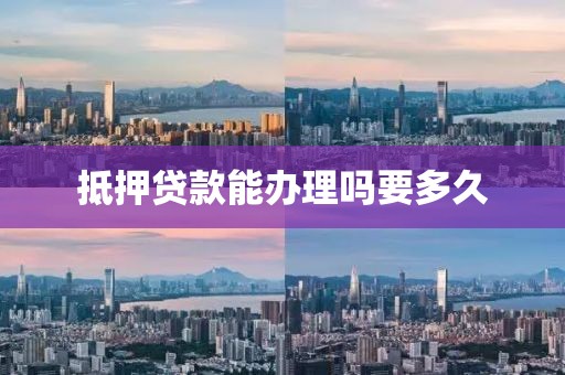 抵押贷款能办理吗要多久