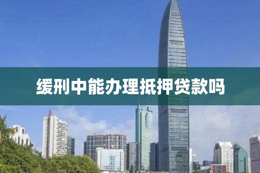缓刑中能办理抵押贷款吗