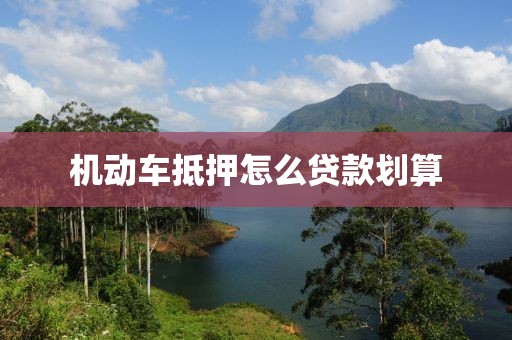 机动车抵押怎么贷款划算
