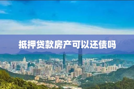 抵押贷款房产可以还债吗
