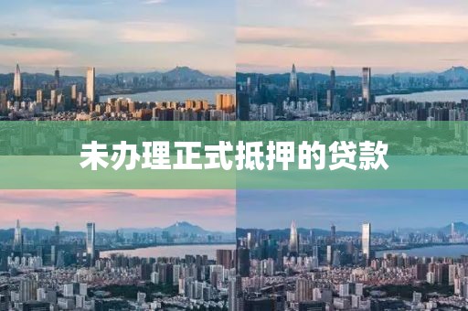 未办理正式抵押的贷款