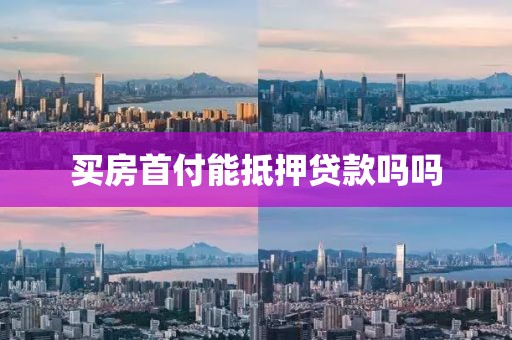 买房首付能抵押贷款吗吗