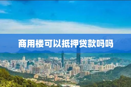 商用楼可以抵押贷款吗吗