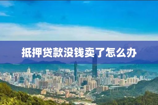 抵押贷款没钱卖了怎么办