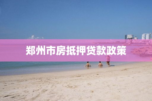 郑州市房抵押贷款政策