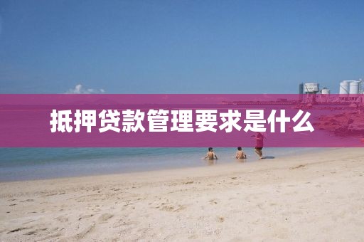 抵押贷款管理要求是什么
