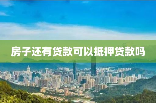 房子还有贷款可以抵押贷款吗