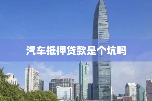 汽车抵押贷款是个坑吗