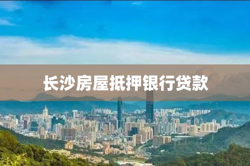 长沙房屋抵押银行贷款