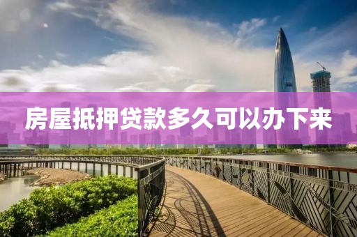 房屋抵押贷款多久可以办下来