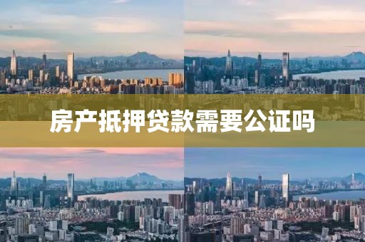 房产抵押贷款需要公证吗