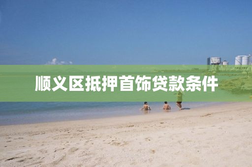 顺义区抵押首饰贷款条件