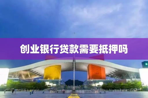 创业银行贷款需要抵押吗