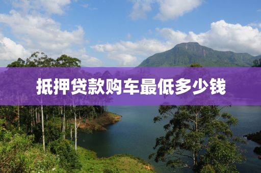 抵押贷款购车最低多少钱