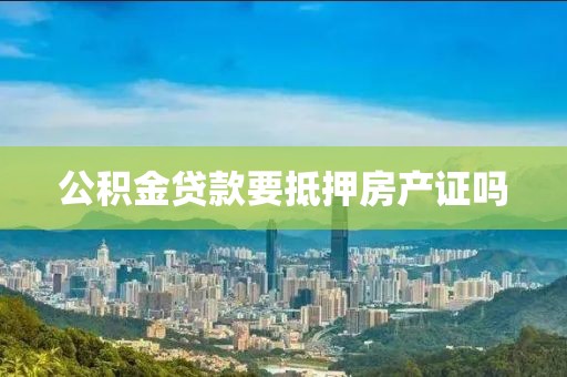 公积金贷款要抵押房产证吗