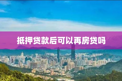 抵押贷款后可以再房贷吗
