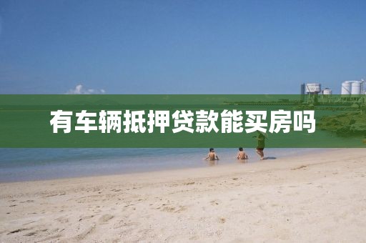 有车辆抵押贷款能买房吗