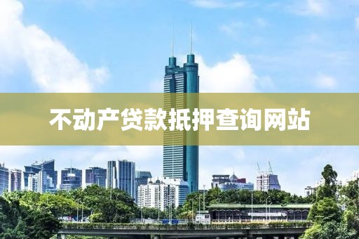 不动产贷款抵押查询网站